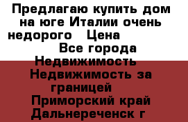 Предлагаю купить дом на юге Италии очень недорого › Цена ­ 1 900 000 - Все города Недвижимость » Недвижимость за границей   . Приморский край,Дальнереченск г.